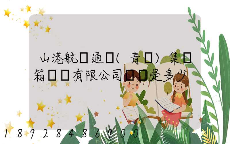 山港航運通寶(青島)集裝箱運輸有限公司電話是多少