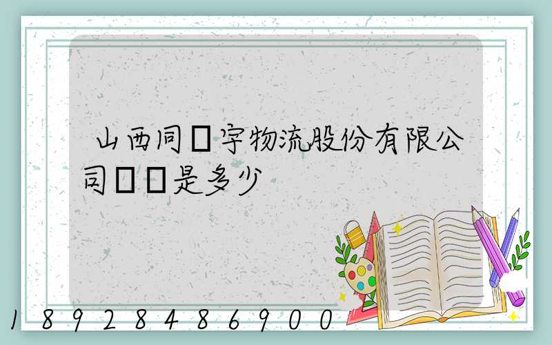 山西同澤宇物流股份有限公司電話是多少