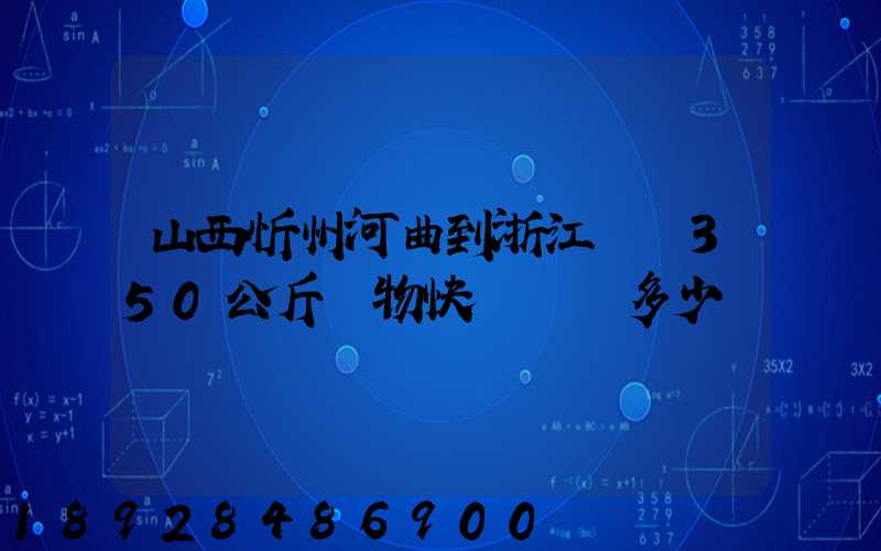 山西忻州河曲到浙江義烏350公斤貨物快遞運輸多少錢