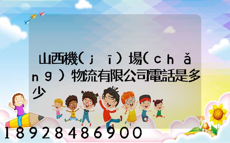 山西機(jī)場(chǎng)物流有限公司電話是多少