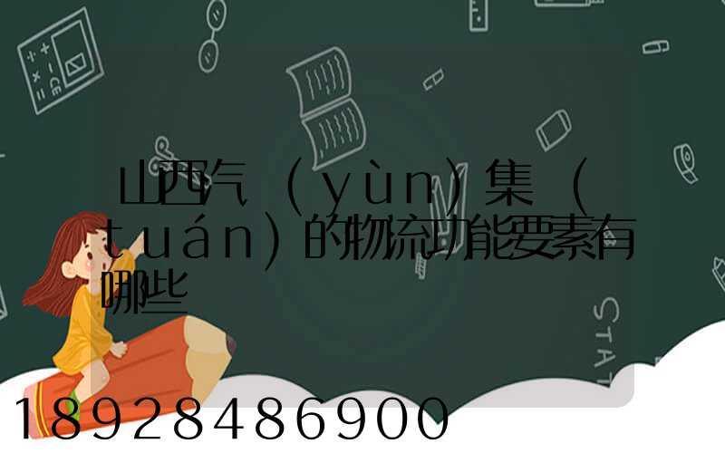 山西汽運(yùn)集團(tuán)的物流功能要素有哪些