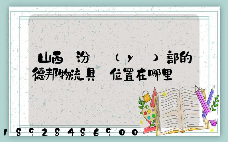 山西臨汾營業(yè)部的德邦物流具體位置在哪里