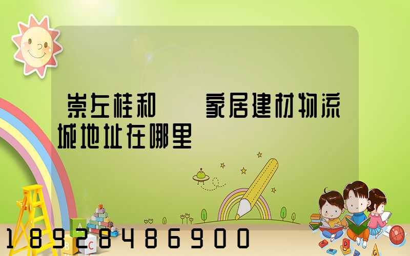 崇左桂和國際家居建材物流城地址在哪里