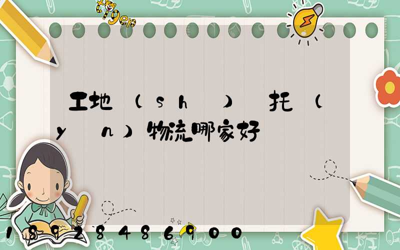 工地設(shè)備托運(yùn)物流哪家好