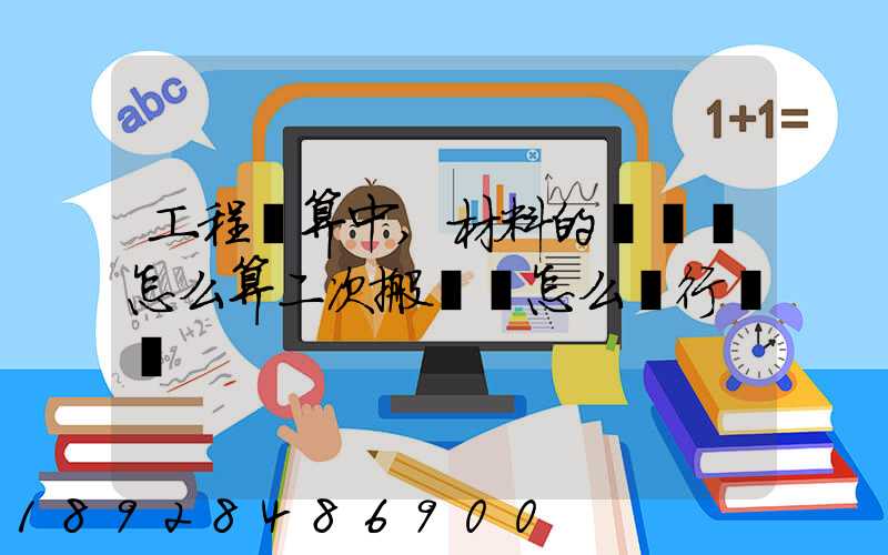 工程預算中,材料的運輸費怎么算二次搬運費怎么進行確認