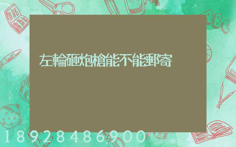 左輪砸炮槍能不能郵寄