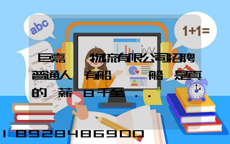 巨嘉國際物流有限公司招聘普通人沒有船員證為船員是真的嗎薪資8千至...