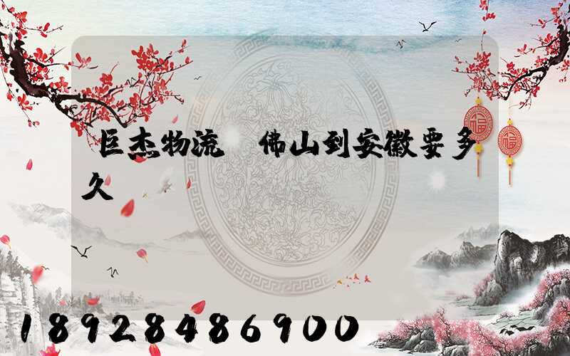 巨杰物流從佛山到安徽要多久