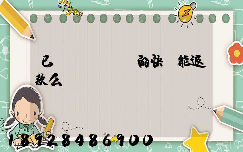 已發(fā)貨的快遞能退款么