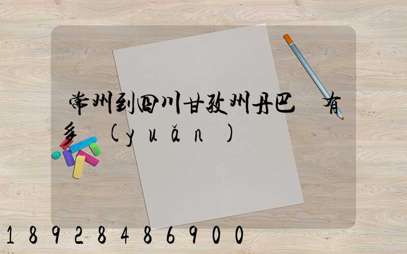 常州到四川甘孜州丹巴縣有多遠(yuǎn)