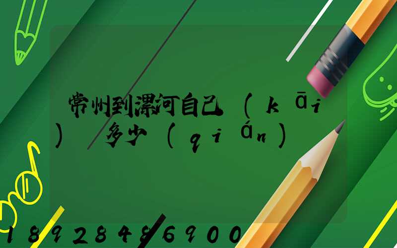 常州到漯河自己開(kāi)車多少錢(qián)