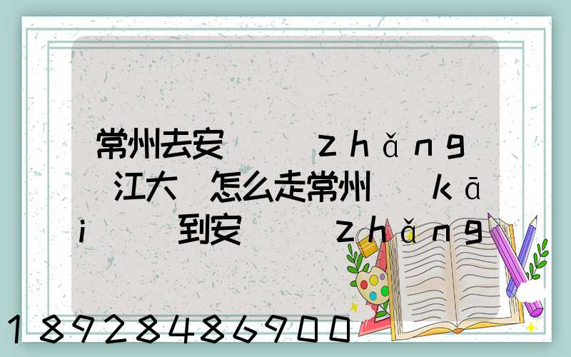 常州去安慶長(zhǎng)江大橋怎么走常州開(kāi)車到安慶長(zhǎng)江大橋高速路況攻略_百度...