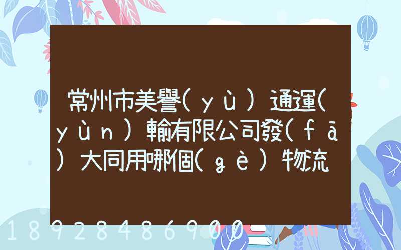 常州市美譽(yù)通運(yùn)輸有限公司發(fā)大同用哪個(gè)物流