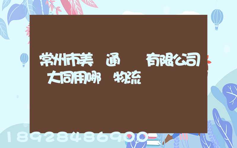 常州市美譽通運輸有限公司發大同用哪個物流