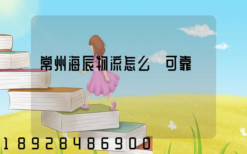 常州海辰物流怎么樣可靠嗎