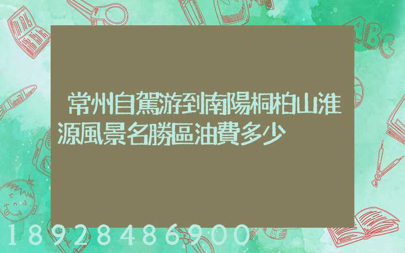 常州自駕游到南陽桐柏山淮源風景名勝區油費多少