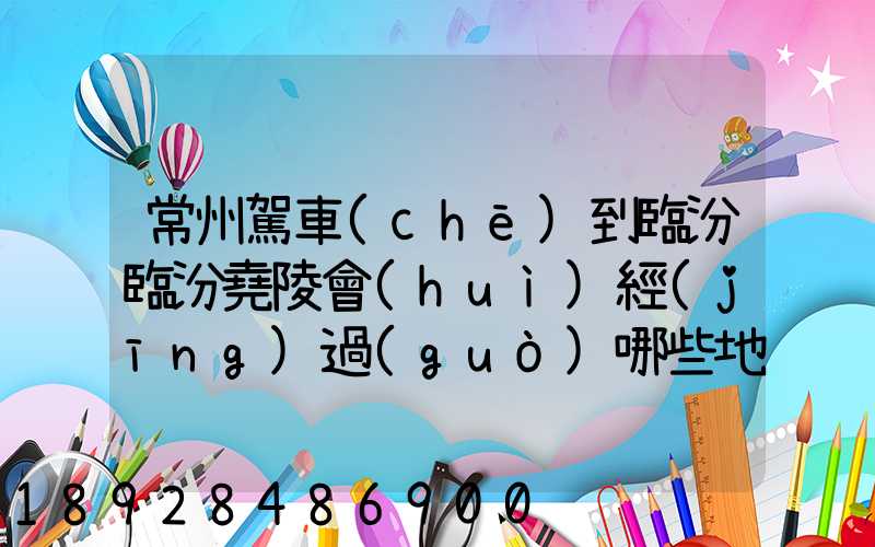 常州駕車(chē)到臨汾臨汾堯陵會(huì)經(jīng)過(guò)哪些地方