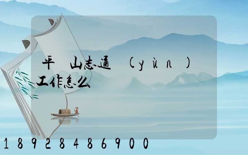 平頂山志通運(yùn)輸工作怎么樣