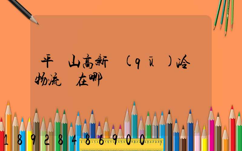 平頂山高新區(qū)冷鏈物流園在哪