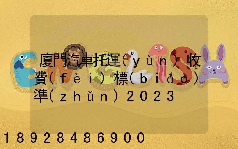 廈門汽車托運(yùn)收費(fèi)標(biāo)準(zhǔn)2023
