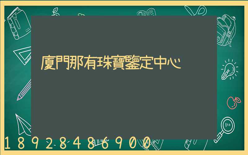 廈門那有珠寶鑒定中心