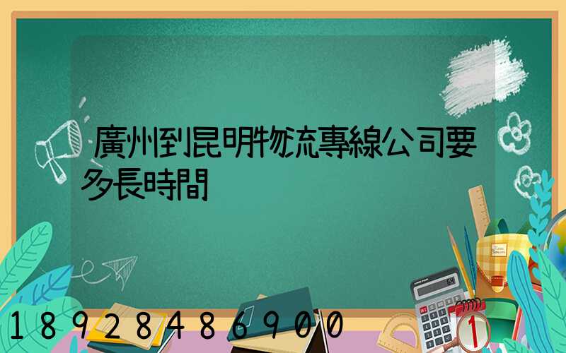 廣州到昆明物流專線公司要多長時間