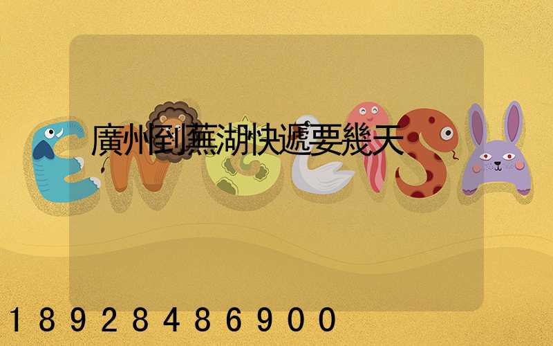 廣州到蕪湖快遞要幾天