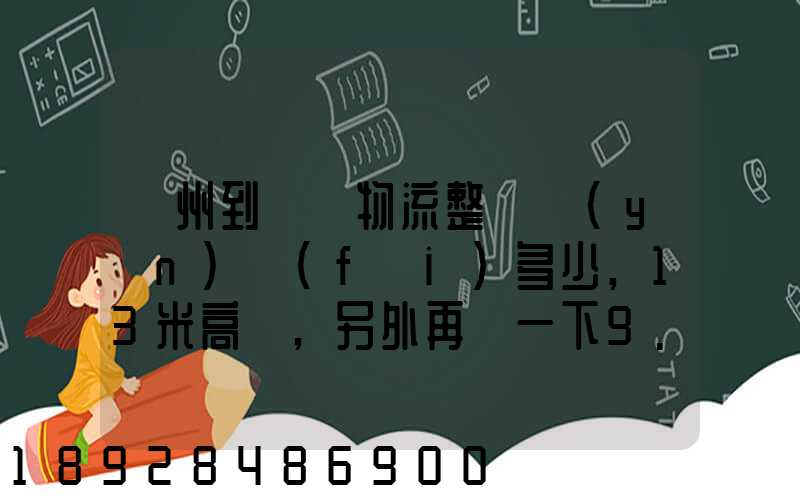 廣州到貴陽物流整車運(yùn)費(fèi)多少,13米高欄,另外再問一下9.6米高欄車的價錢...