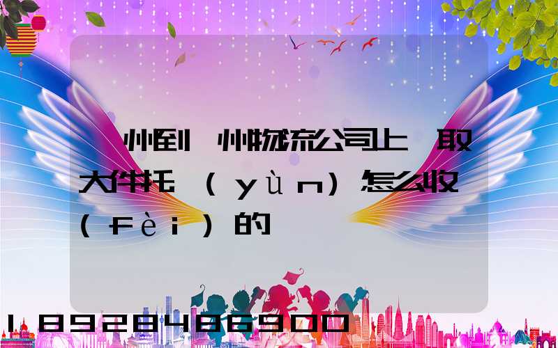廣州到贛州物流公司上門取大件托運(yùn)怎么收費(fèi)的