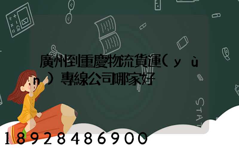 廣州到重慶物流貨運(yùn)專線公司哪家好