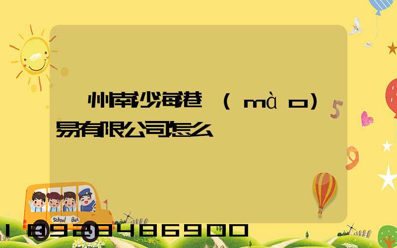 廣州南沙海港貿(mào)易有限公司怎么樣