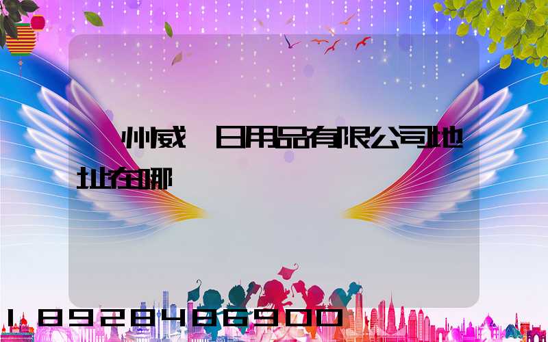 廣州威萊日用品有限公司地址在哪電話號碼