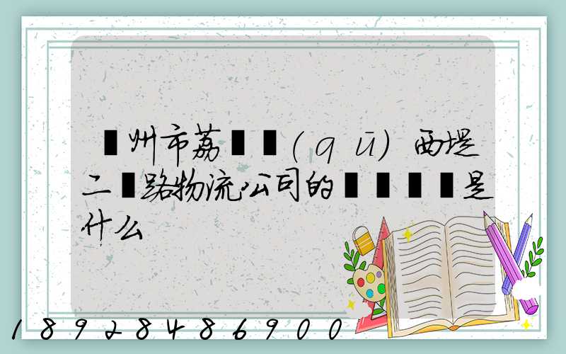 廣州市荔灣區(qū)西堤二馬路物流公司的電話號碼是什么