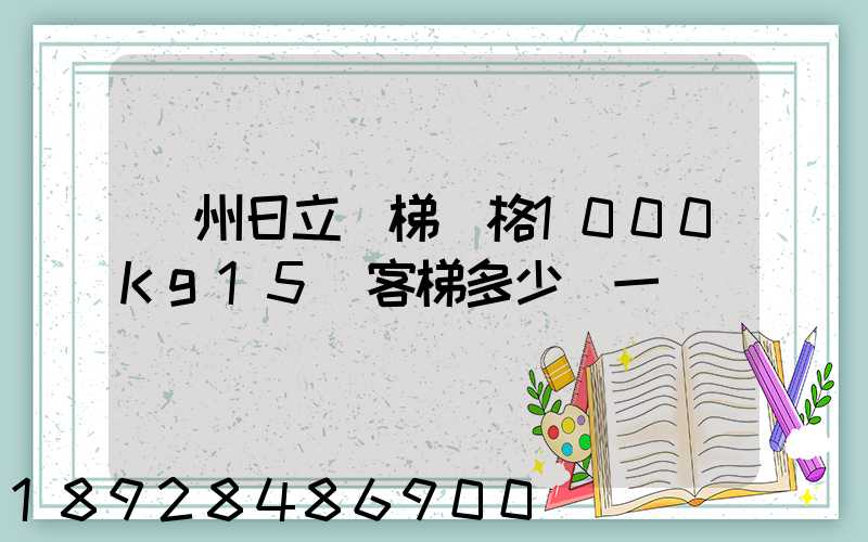 廣州日立電梯價格1000Kg15層客梯多少錢一臺