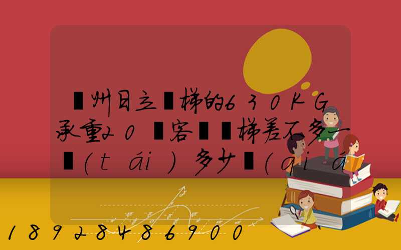 廣州日立電梯的630KG承重20層客貨電梯差不多一臺(tái)多少錢(qián),一臺(tái)成本價(jià)多少...