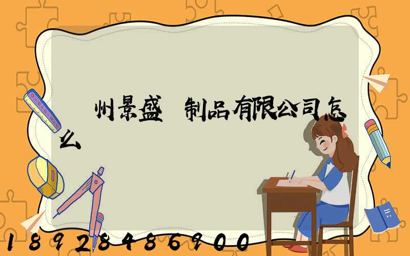 廣州景盛紙制品有限公司怎么樣