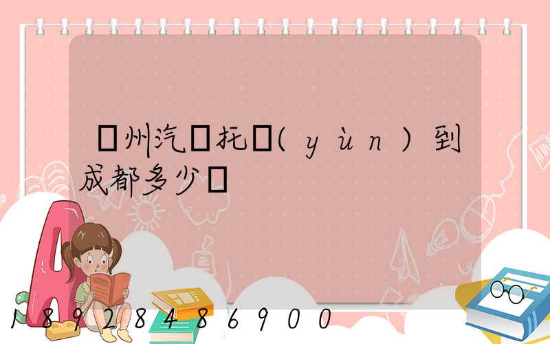 廣州汽車托運(yùn)到成都多少錢