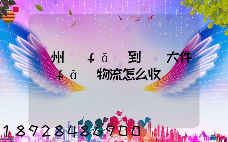 廣州發(fā)到無錫大件發(fā)物流怎么收費