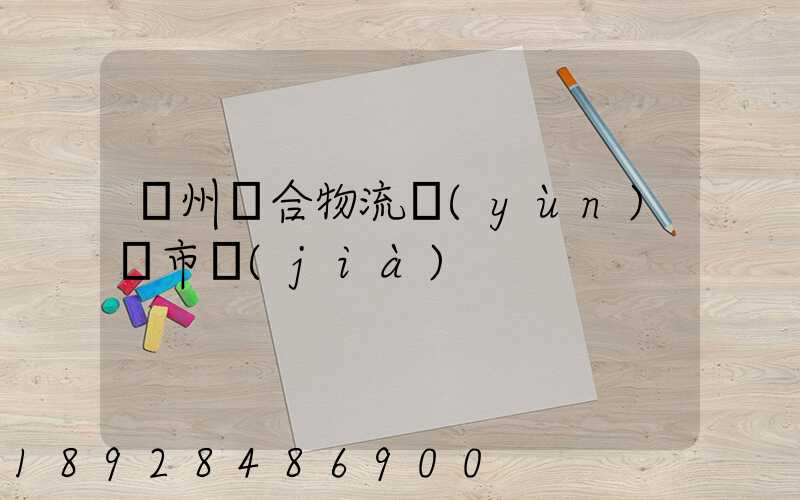 廣州綜合物流運(yùn)輸市價(jià)