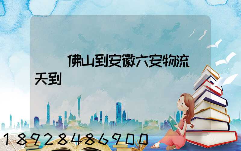 廣東佛山到安徽六安物流幾天到