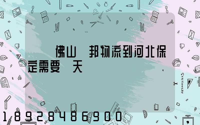 廣東佛山東邦物流到河北保定需要幾天