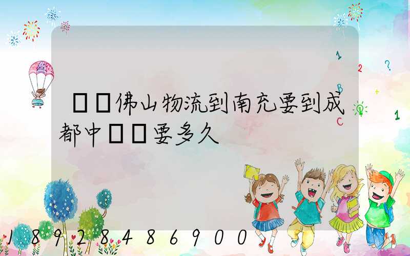 廣東佛山物流到南充要到成都中轉嗎要多久