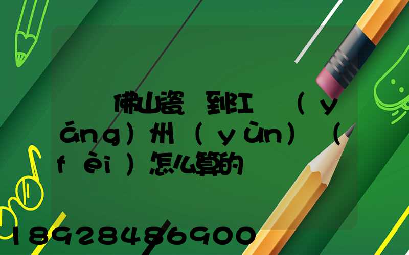 廣東佛山瓷磚到江蘇揚(yáng)州運(yùn)費(fèi)怎么算的
