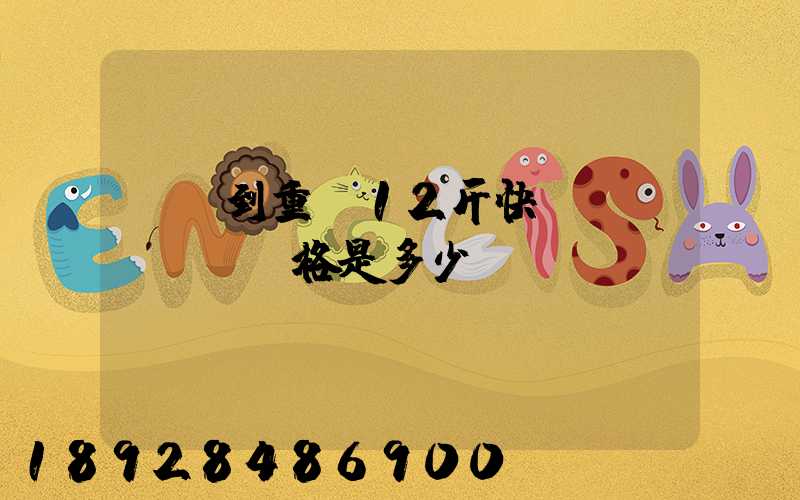 廣東到重慶12斤快遞價(jià)格是多少