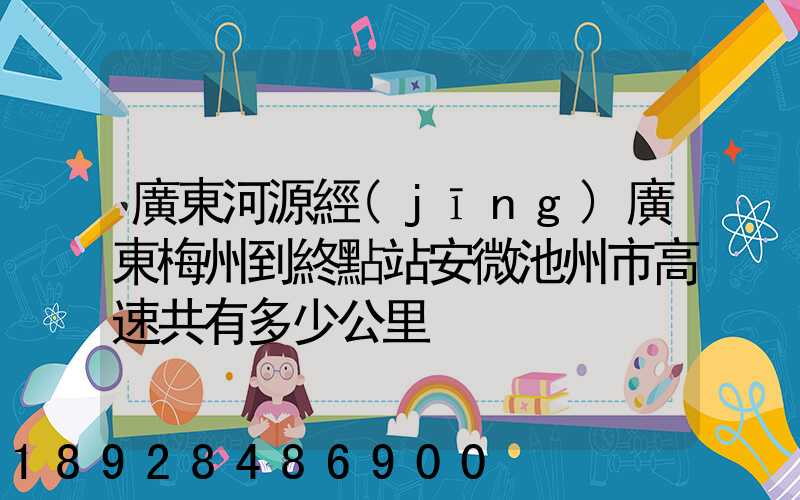 廣東河源經(jīng)廣東梅州到終點站安微池州市高速共有多少公里