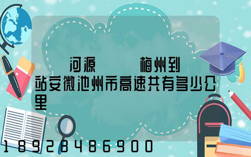 廣東河源經廣東梅州到終點站安微池州市高速共有多少公里