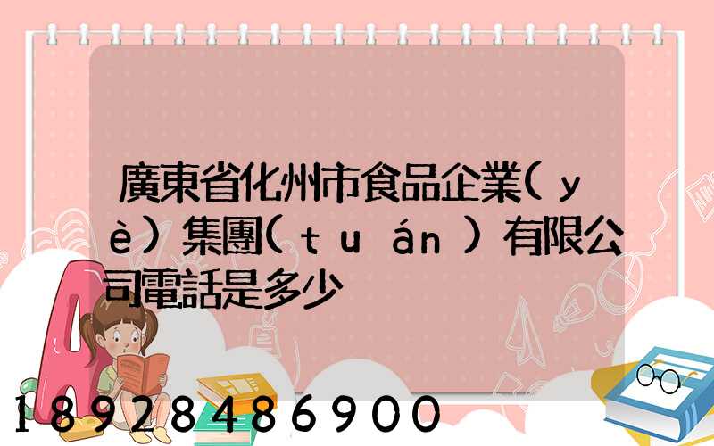 廣東省化州市食品企業(yè)集團(tuán)有限公司電話是多少