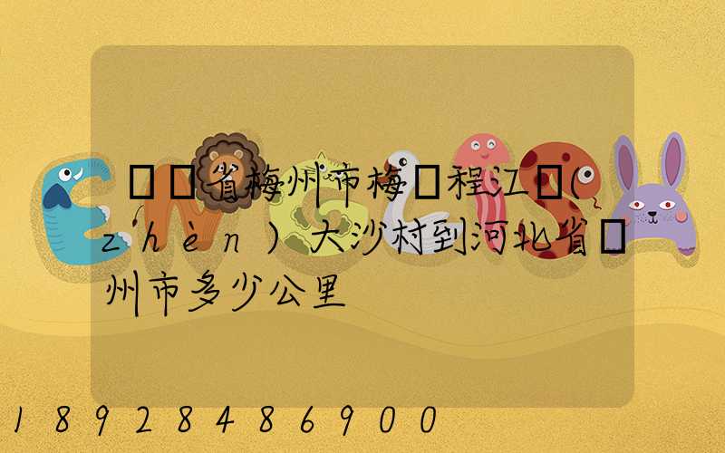 廣東省梅州市梅縣程江鎮(zhèn)大沙村到河北省滄州市多少公里