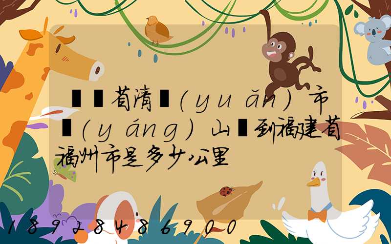 廣東省清遠(yuǎn)市陽(yáng)山縣到福建省福州市是多少公里