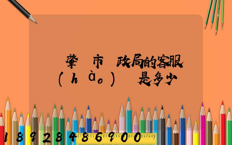 廣東肇慶市郵政局的客服電話號(hào)碼是多少